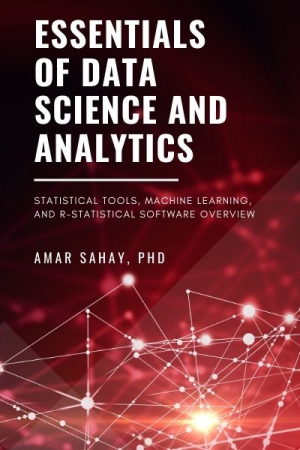 Essentials of Data Science and Analytics: Statistical Tools, Machine Learning and R-Statistical Software Overview