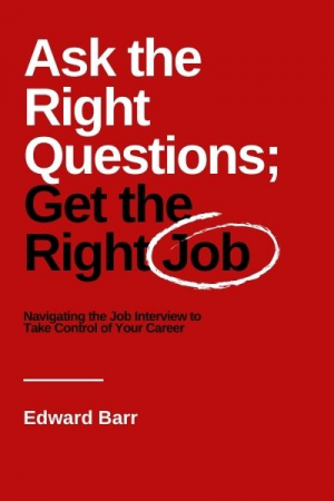 Ask the Right Questions; Get the Right Job: Navigating the Job Interview to Take Control of Your Career