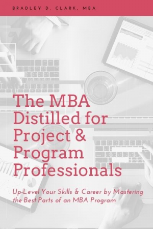 The MBA Distilled for Project & Program Professionals: Up-Level Your Skills & Career by Mastering the Best Parts of an MBA Program