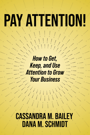 Pay Attention! How to Get, Keep, and Use Attention to Grow Your Business