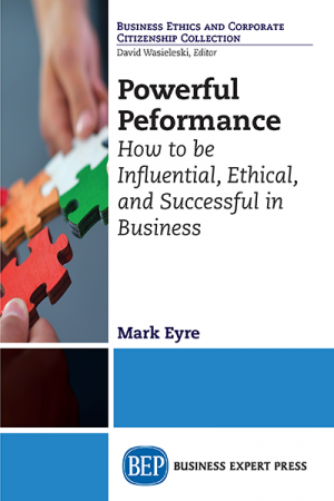 Powerful Performance: How to Be Influential, Ethical, and Successful in Business