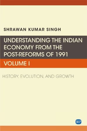 Understanding the Indian Economy from the Post-Reforms of 1991, Volume I: History, Evolution, and Growth