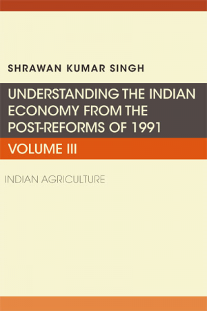 Understanding the Indian Economy from the Post-Reforms of 1991, Volume III: Indian Agriculture