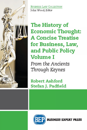 The History of Economic Thought: A Concise Treatise for Business, Law, and Public Policy, Volume I: From the Ancients Through Keynes