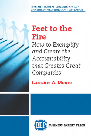Feet to the Fire: How to Exemplify and Create the Accountability that Creates Great Companies