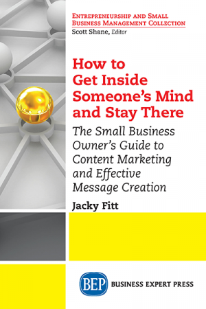 How to Get Inside Someone's Mind and Stay There: The Small Business Owner’s Guide to Content Marketing and Effective Message Creation