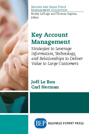 Key Account Management: Strategies to Leverage Information, Technology, and Relationships to Deliver Value to Large Customers