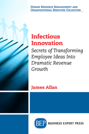Infectious Innovation: Secrets of Transforming Employee Ideas into Dramatic Revenue Growth
