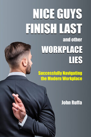 Nice Guys Finish Last And Other Workplace Lies: Successfully Navigating the Modern Workplace