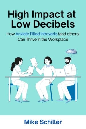High Impact at Low Decibels: How Anxiety-Filled Introverts (and Others) Can Thrive in the Workplace