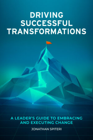 Driving Successful Transformations: A Leader’s Guide to Embracing and Executing Change