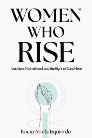 Women Who Rise: Ambition, Motherhood, and the Right to Want More
