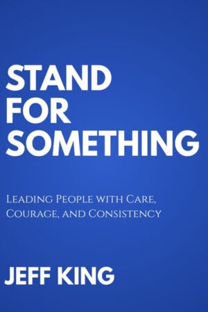 Stand for Something: Leading People with Care, Courage, and Consistency