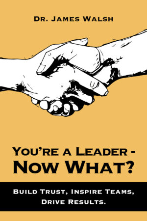 You’re a Leader–Now What? Build Trust, Inspire Teams, Drive Results